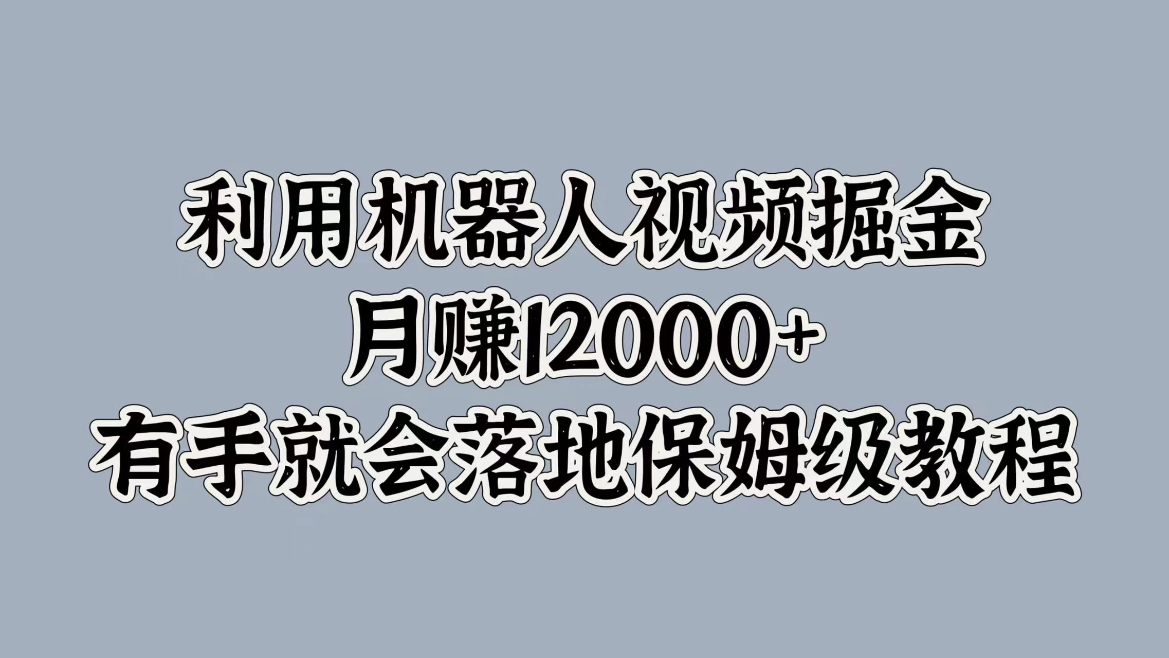 利用机器人视频掘金，月赚12000+，有手就会落地保姆级教程-个人设计资料分享