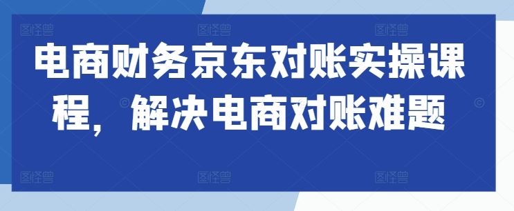 电商财务京东对账实操课程，解决电商对账难题-个人设计资料分享