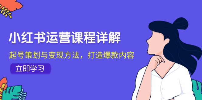 （12962期）小红书运营课程详解：起号策划与变现方法，打造爆款内容-个人设计资料分享