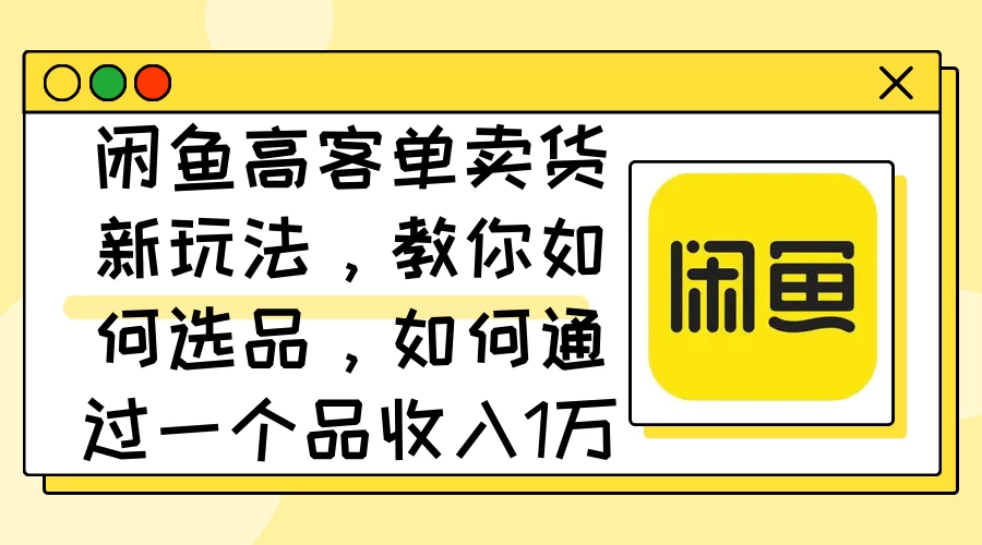 闲鱼高客单卖货新玩法，教你如何选品，如何通过一个品收入1万+-个人设计资料分享