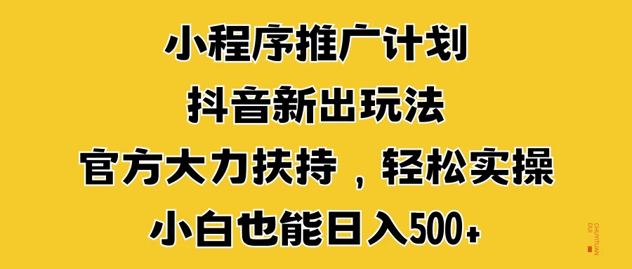 小程序推广计划抖音新出玩法，官方大力扶持，轻松实操，小白也能日入500+-个人设计资料分享