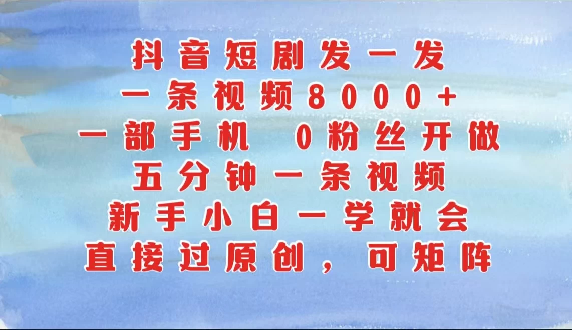 抖音短剧发一发，一条视频8000+，五分钟一条视频，新手小白一学就会，只要一部手机，0粉丝即可操作-个人设计资料分享