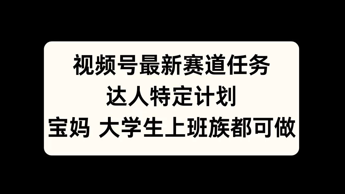 视频号最新赛道任务，达人特定计划，宝妈、大学生、上班族皆可做-个人设计资料分享