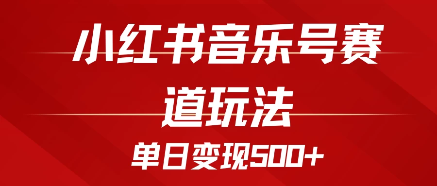 五分钟制作一个视频，小红书音乐号赛道玩法，单日变现500+-个人设计资料分享