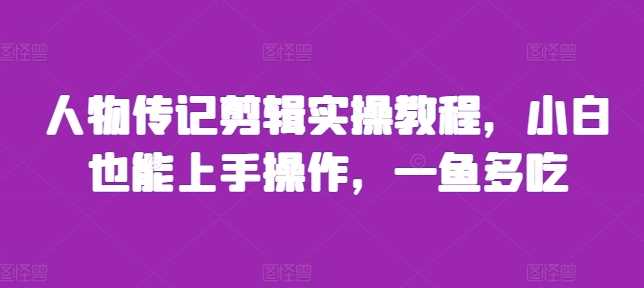 人物传记剪辑实操教程，小白也能上手操作，一鱼多吃-个人设计资料分享