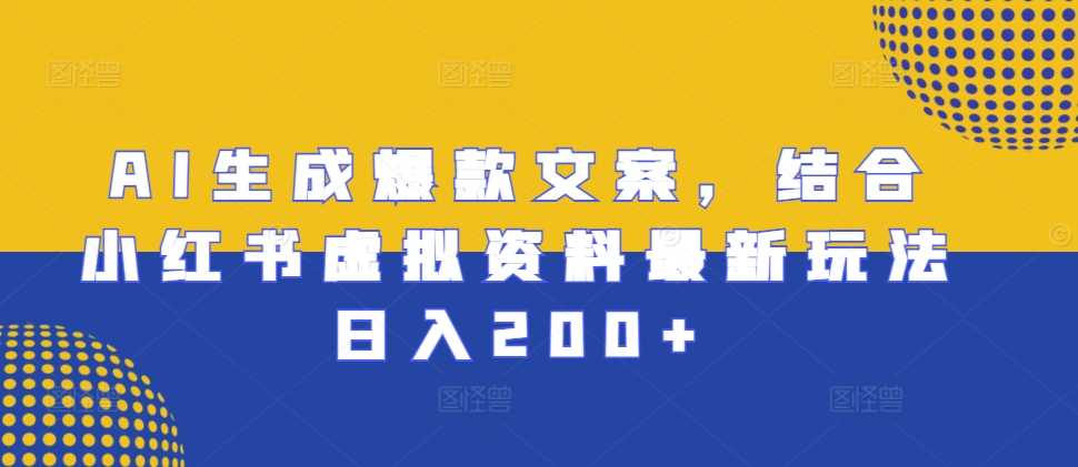 AI生成爆款文案，结合小红书虚拟资料最新玩法日入200+【揭秘】-个人设计资料分享