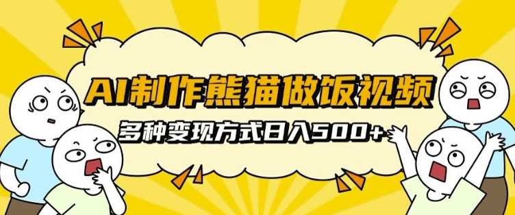 AI制作熊猫做饭视频，可批量矩阵操作，多种变现方式日入5张-个人设计资料分享