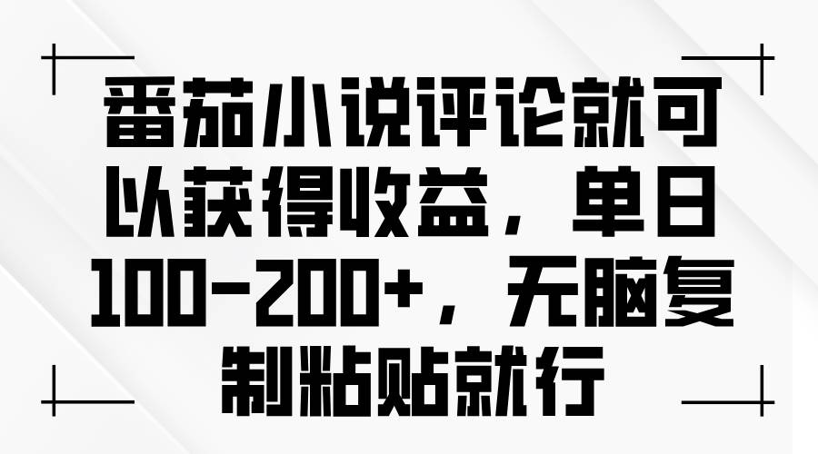 （13579期）番茄小说评论就可以获得收益，单日100-200+，无脑复制粘贴就行-个人设计资料分享