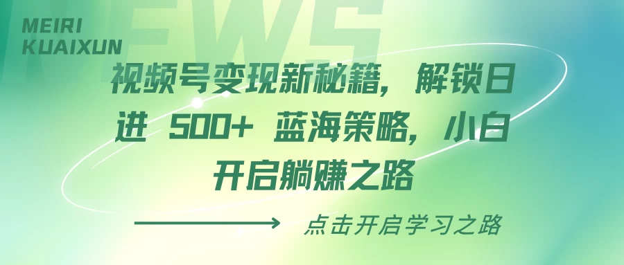 视频号变现新秘籍，解锁日进 500+ 蓝海策略，小白开启躺赚之路-个人设计资料分享