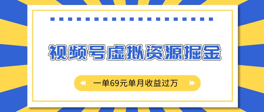 外面收费2980的项目，视频号虚拟资源掘金，一单69元单月收益过万-个人设计资料分享