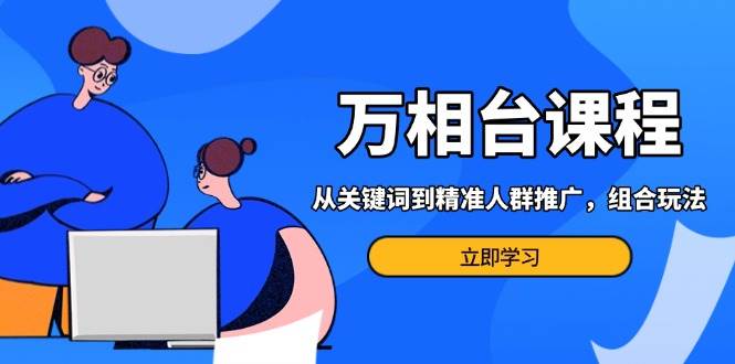 （13595期）万相台课程：从关键词到精准人群推广，组合玩法高效应对多场景电商营销…-个人设计资料分享