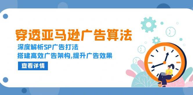 （13680期）穿透亚马逊广告算法，深度解析SP广告打法，搭建高效广告架构,提升广告效果-个人设计资料分享