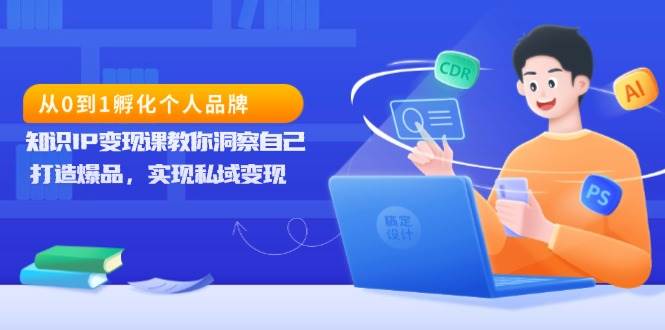 （13678期）从0到1孵化个人品牌，知识IP变现课教你洞察自己，打造爆品，实现私域变现-个人设计资料分享