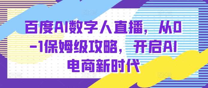 百度AI数字人直播带货，从0-1保姆级攻略，开启AI电商新时代-个人设计资料分享