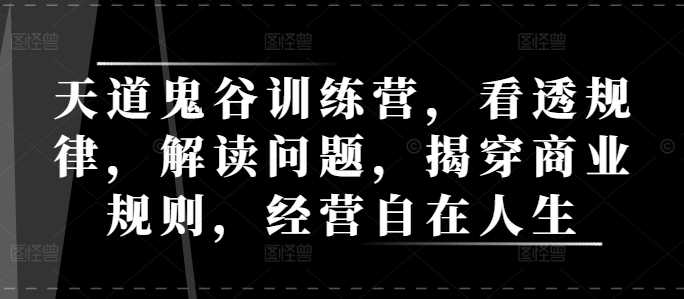 天道鬼谷训练营，看透规律，解读问题，揭穿商业规则，经营自在人生-个人设计资料分享