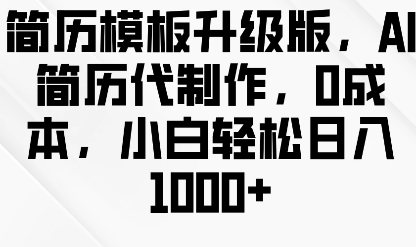 简历模板升级版，AI简历代制作，0成本，小白轻松日入1000+-个人设计资料分享