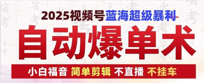 2025视频号蓝海超级暴利自动爆单术1.0 ，小白褔音 简单剪辑 不直播 不挂车-个人设计资料分享