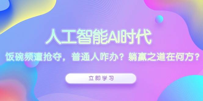 人工智能AI时代，饭碗频遭抢夺，普通人咋办？躺赢之道在何方？-个人设计资料分享