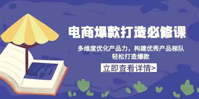 电商爆款打造必修课：多维度优化产品力，构建优秀产品梯队，轻松打造爆款-个人设计资料分享