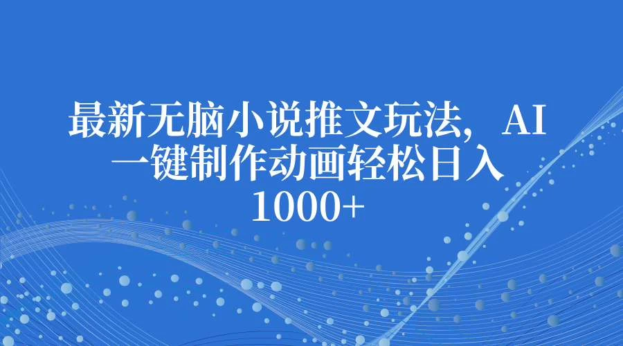 最新无脑小说推文玩法，AI一键制作动画轻松日入1000+-个人设计资料分享