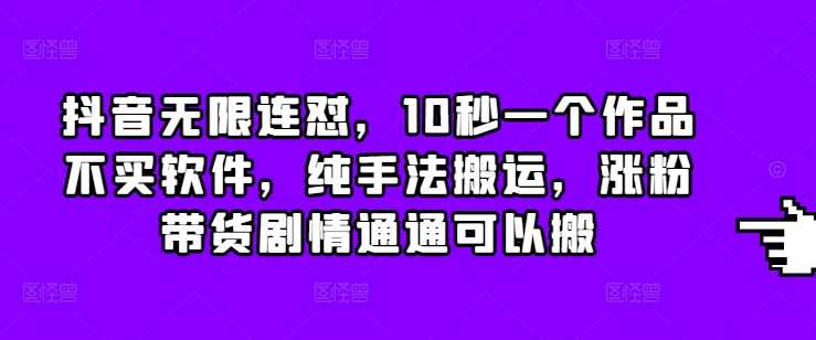 抖音无限连怼，10秒一个作品不买软件，纯手法搬运，涨粉带货剧情通通可以搬-个人设计资料分享