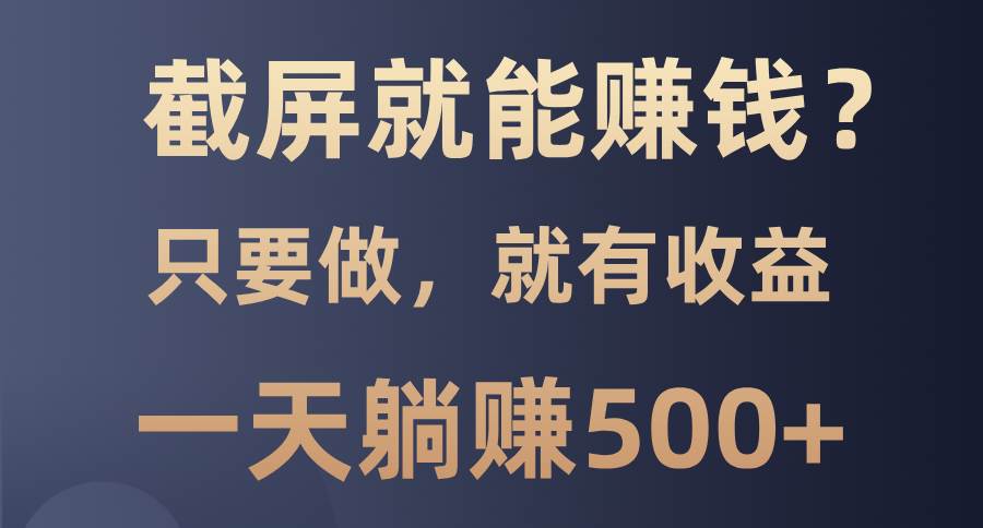 （13767期）截屏就能赚钱？0门槛，只要做，100%有收益的一个项目，一天躺赚500+-个人设计资料分享