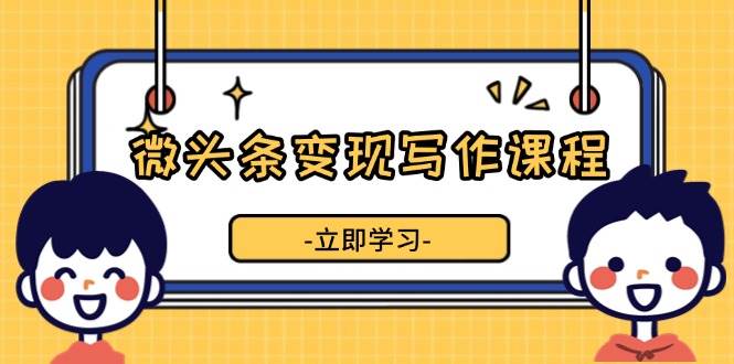 （13766期）微头条变现写作课程，掌握流量变现技巧，提升微头条质量，实现收益增长-个人设计资料分享