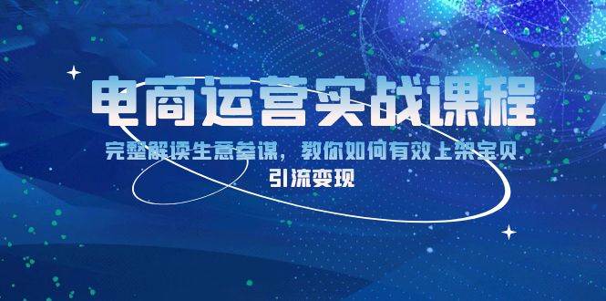 （13763期）电商运营实战课程：完整解读生意参谋，教你如何有效上架宝贝，引流变现-个人设计资料分享